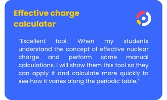 Effective Charge Calculator - “Excellent tool. When my students understand the concept of effective nuclear charge and perform some manual calculations, I will show them this tool so they can apply it and calculate more quickly to see how it varies along the periodic table.”