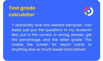 Test Grade Calculator - “I absolutely love this website because I can easily just put the questions in my students' test, put in the correct or wrong answer, get the percentage, and the letter grade. This makes the screen for report cards or anything else so much easier than before”.